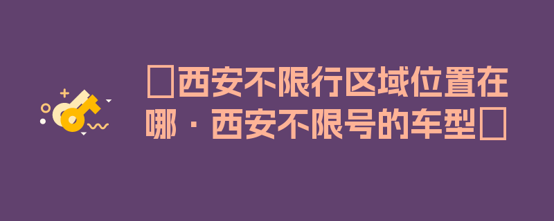 〖西安不限行区域位置在哪·西安不限号的车型〗