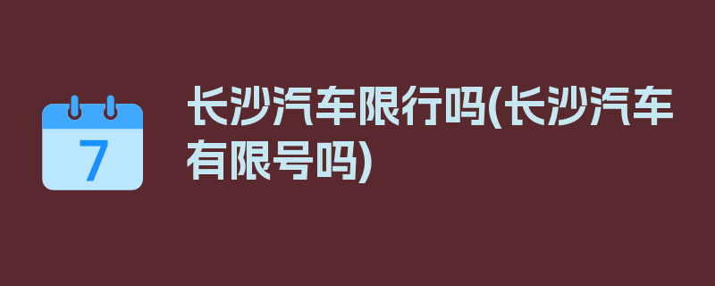 长沙汽车限行吗(长沙汽车有限号吗)