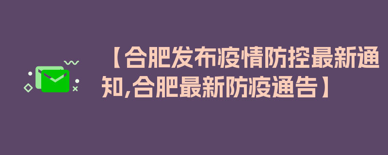 【合肥发布疫情防控最新通知,合肥最新防疫通告】