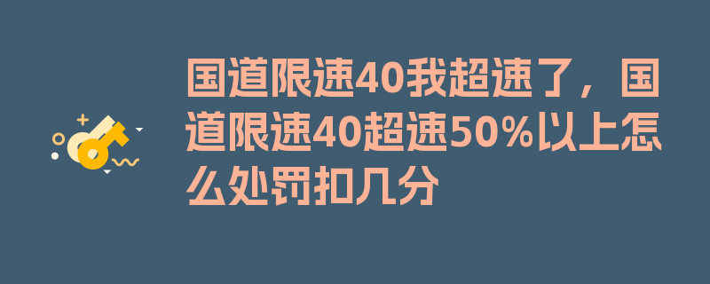 国道限速40我超速了，国道限速40超速50%以上怎么处罚扣几分