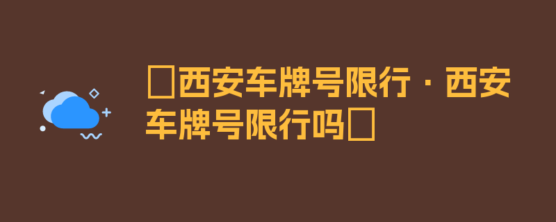 〖西安车牌号限行·西安车牌号限行吗〗