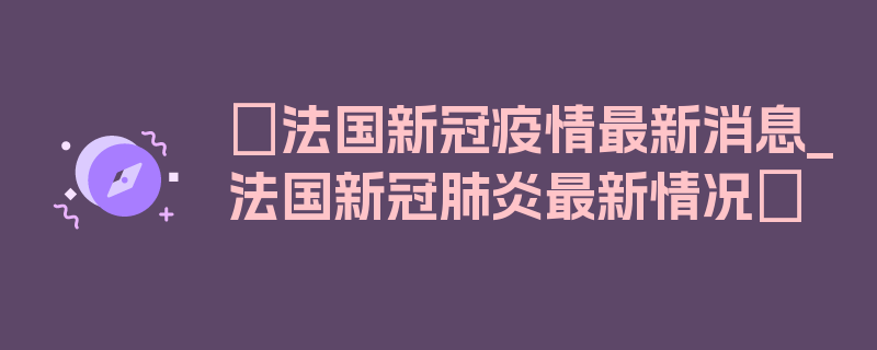 〖法国新冠疫情最新消息_法国新冠肺炎最新情况〗