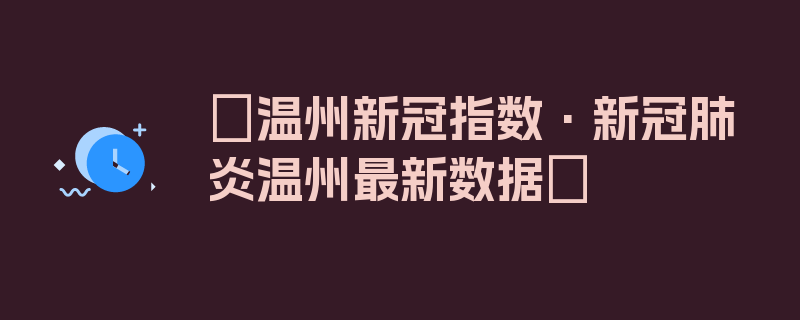 〖温州新冠指数·新冠肺炎温州最新数据〗