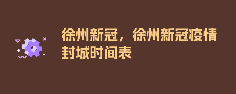 徐州新冠，徐州新冠疫情封城时间表