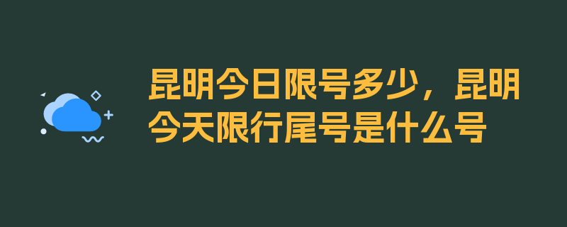 昆明今日限号多少，昆明今天限行尾号是什么号