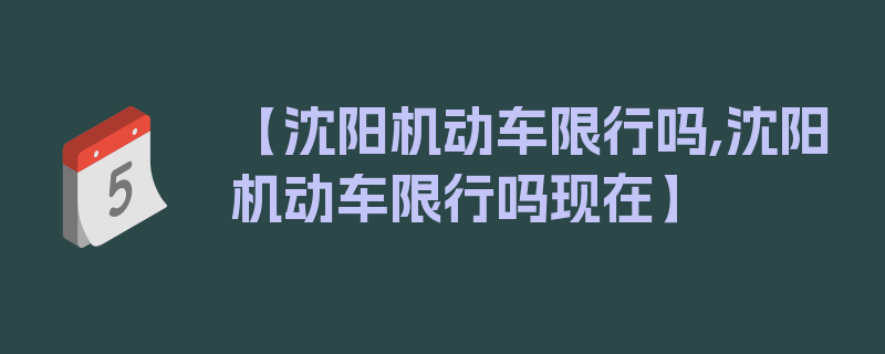 【沈阳机动车限行吗,沈阳机动车限行吗现在】