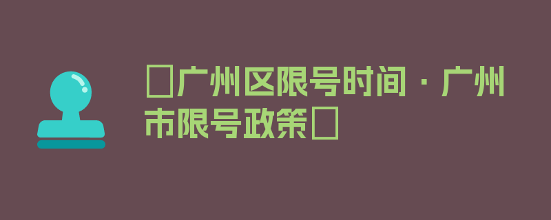 〖广州区限号时间·广州市限号政策〗