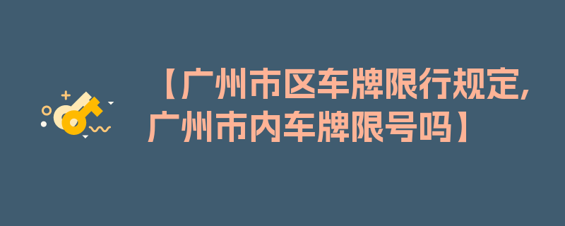 【广州市区车牌限行规定,广州市内车牌限号吗】