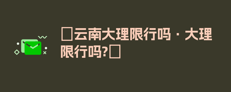 〖云南大理限行吗·大理限行吗?〗