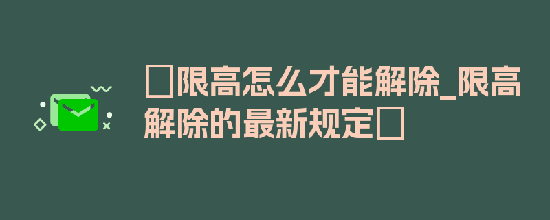 〖限高怎么才能解除_限高解除的最新规定〗