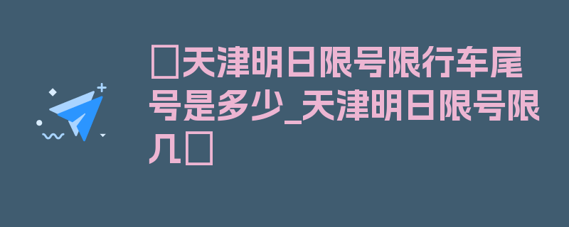 〖天津明日限号限行车尾号是多少_天津明日限号限几〗