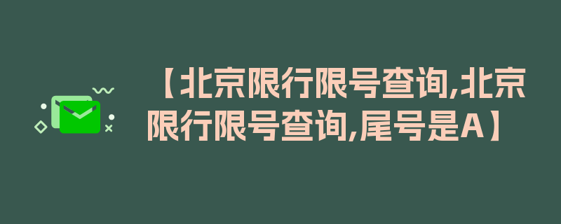 【北京限行限号查询,北京限行限号查询,尾号是A】