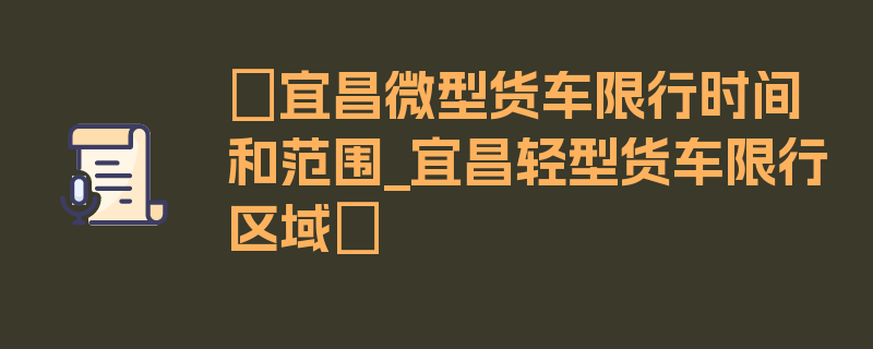 〖宜昌微型货车限行时间和范围_宜昌轻型货车限行区域〗