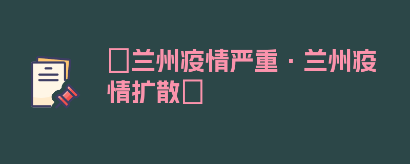 〖兰州疫情严重·兰州疫情扩散〗