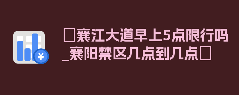 〖襄江大道早上5点限行吗_襄阳禁区几点到几点〗