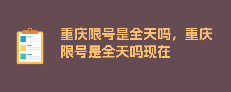 重庆限号是全天吗，重庆限号是全天吗现在