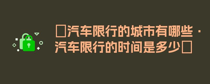 〖汽车限行的城市有哪些·汽车限行的时间是多少〗