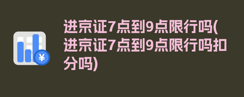 进京证7点到9点限行吗(进京证7点到9点限行吗扣分吗)