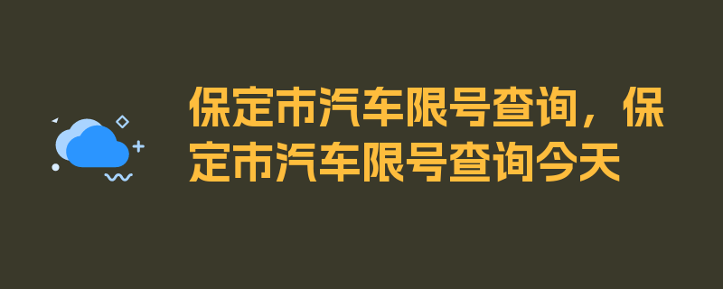 保定市汽车限号查询，保定市汽车限号查询今天