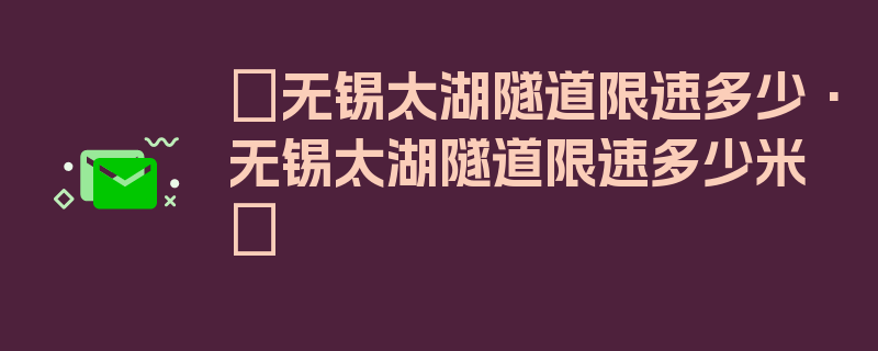 〖无锡太湖隧道限速多少·无锡太湖隧道限速多少米〗