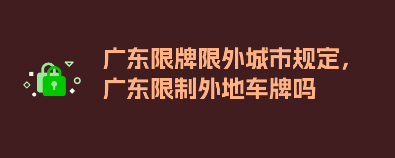 广东限牌限外城市规定，广东限制外地车牌吗