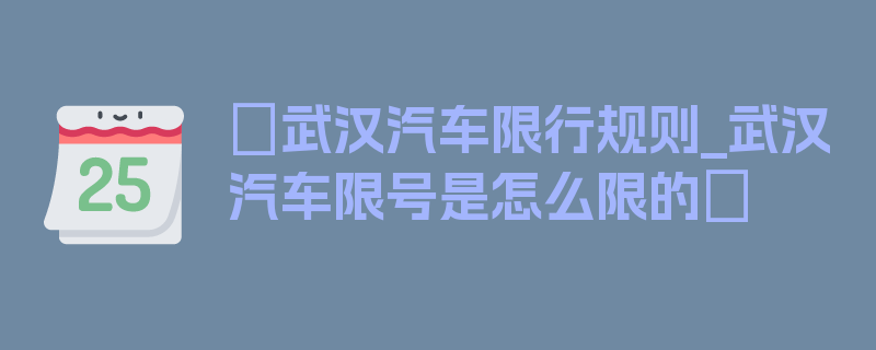 〖武汉汽车限行规则_武汉汽车限号是怎么限的〗