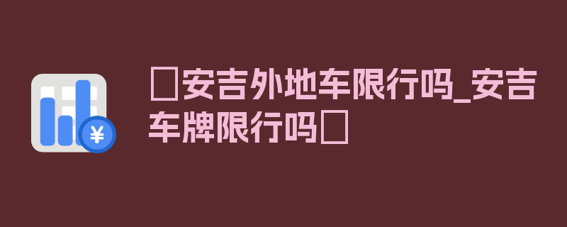 〖安吉外地车限行吗_安吉车牌限行吗〗