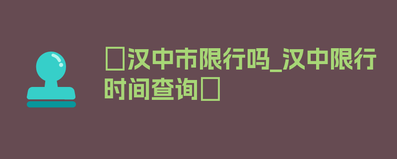 〖汉中市限行吗_汉中限行时间查询〗