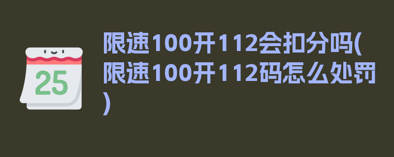 限速100开112会扣分吗(限速100开112码怎么处罚)