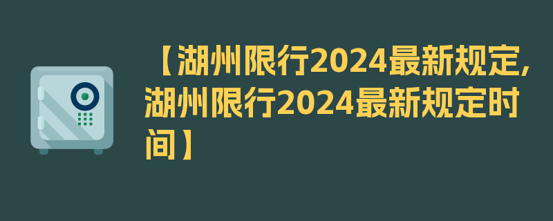 【湖州限行2024最新规定,湖州限行2024最新规定时间】