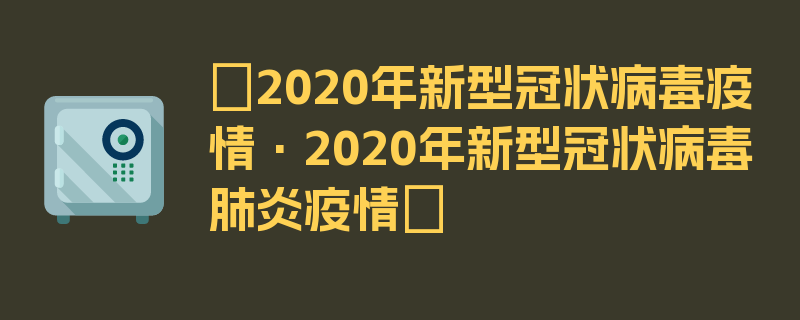 〖2020年新型冠状病毒疫情·2020年新型冠状病毒肺炎疫情〗