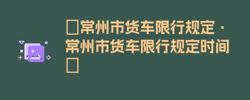 〖常州市货车限行规定·常州市货车限行规定时间〗