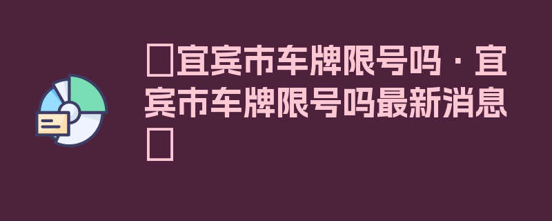 〖宜宾市车牌限号吗·宜宾市车牌限号吗最新消息〗