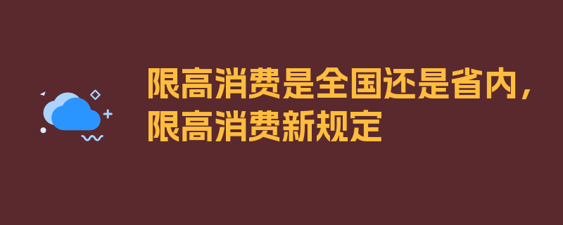 限高消费是全国还是省内，限高消费新规定