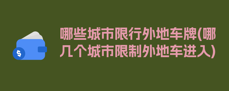 哪些城市限行外地车牌(哪几个城市限制外地车进入)