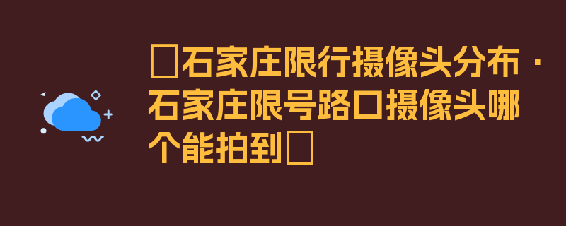 〖石家庄限行摄像头分布·石家庄限号路口摄像头哪个能拍到〗