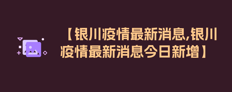 【银川疫情最新消息,银川疫情最新消息今日新增】