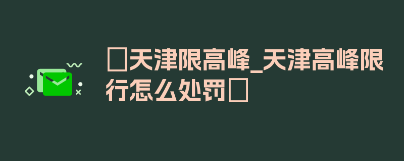 〖天津限高峰_天津高峰限行怎么处罚〗