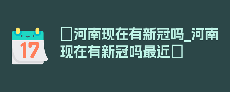 〖河南现在有新冠吗_河南现在有新冠吗最近〗