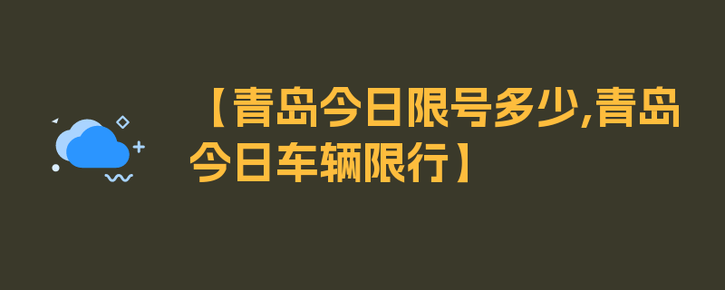 【青岛今日限号多少,青岛今日车辆限行】