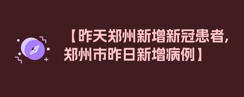 【昨天郑州新增新冠患者,郑州市昨日新增病例】