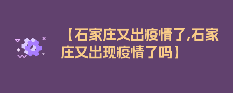 【石家庄又出疫情了,石家庄又出现疫情了吗】