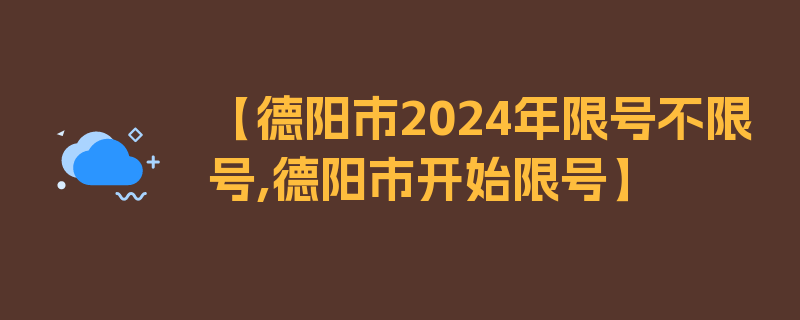 【德阳市2024年限号不限号,德阳市开始限号】