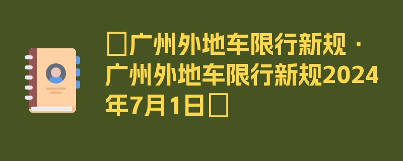 〖广州外地车限行新规·广州外地车限行新规2024年7月1日〗