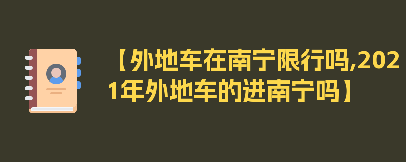 【外地车在南宁限行吗,2021年外地车的进南宁吗】