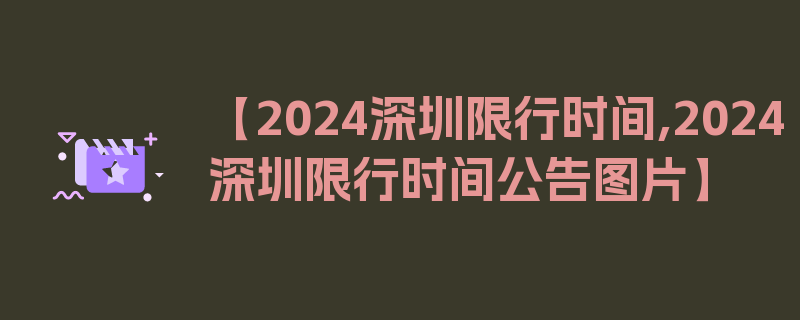 【2024深圳限行时间,2024深圳限行时间公告图片】