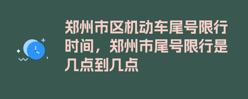 郑州市区机动车尾号限行时间，郑州市尾号限行是几点到几点