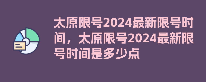 太原限号2024最新限号时间，太原限号2024最新限号时间是多少点