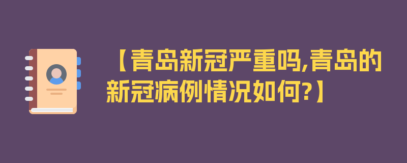 【青岛新冠严重吗,青岛的新冠病例情况如何?】