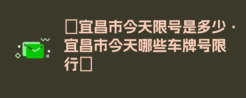 〖宜昌市今天限号是多少·宜昌市今天哪些车牌号限行〗